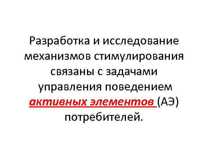 Разработка и исследование механизмов стимулирования связаны с задачами управления поведением активных элементов (АЭ) потребителей.