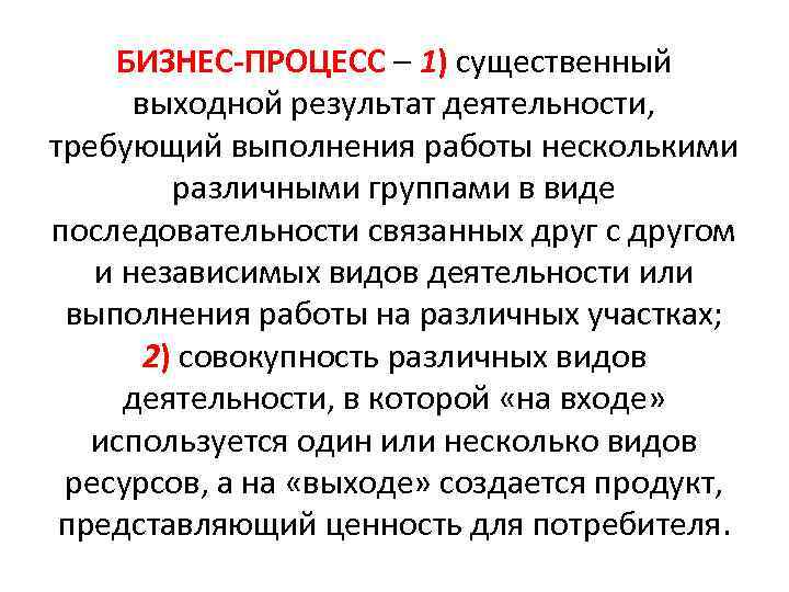 БИЗНЕС-ПРОЦЕСС – 1) существенный выходной результат деятельности, требующий выполнения работы несколькими различными группами в