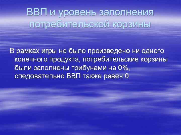 ВВП и уровень заполнения потребительской корзины В рамках игры не было произведено ни одного
