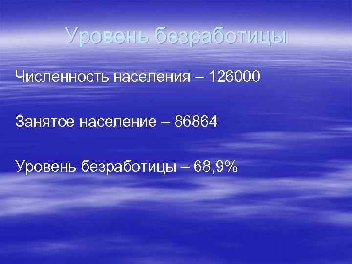 Уровень безработицы Численность населения – 126000 Занятое население – 86864 Уровень безработицы – 68,