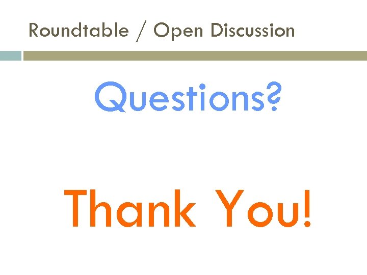 Roundtable / Open Discussion Questions? Thank You! 