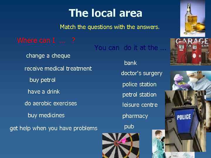 The local area Match the questions with the answers. Where can I … ?