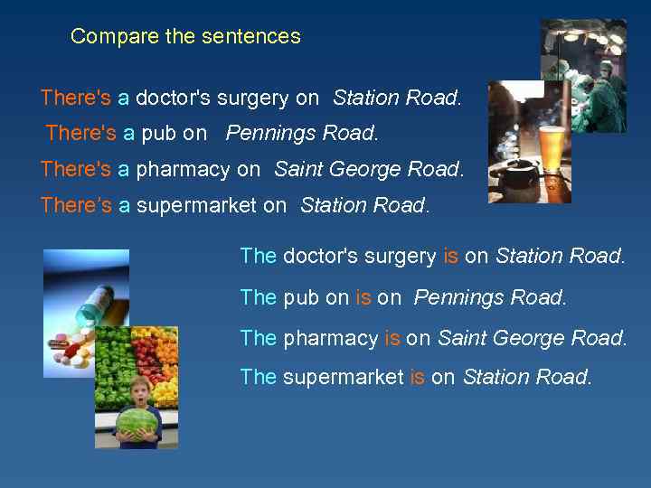 Compare the sentences There's a doctor's surgery on Station Road. There's a pub on