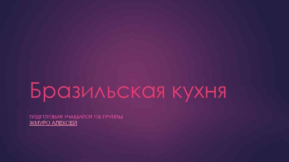 Бразильская кухня ПОДГОТОВИЛ УЧАЩИЙСЯ 136 ГРУППЫ ЖМУРО АЛЕКСЕЙ 