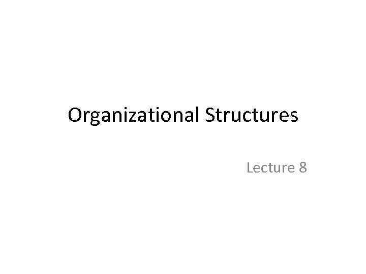 Organizational Structures Lecture 8 