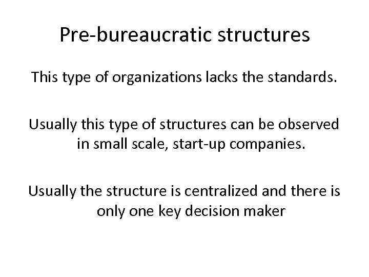 Pre-bureaucratic structures This type of organizations lacks the standards. Usually this type of structures