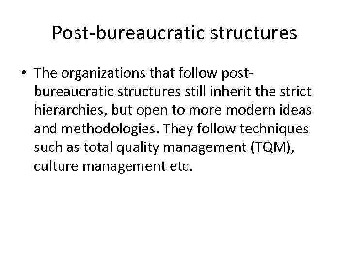 Post-bureaucratic structures • The organizations that follow postbureaucratic structures still inherit the strict hierarchies,