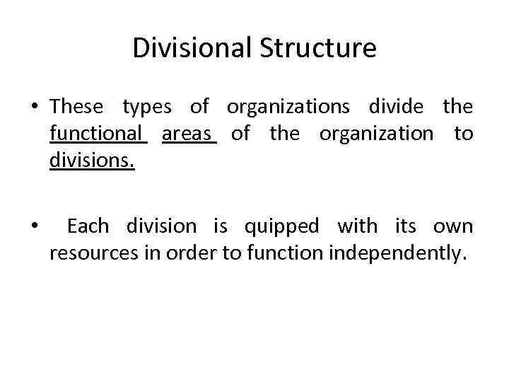 Divisional Structure • These types of organizations divide the functional areas of the organization