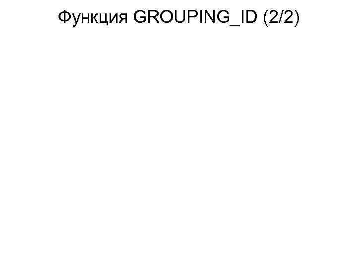 Функция GROUPING_ID (2/2) 
