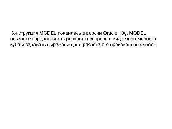 Конструкция MODEL появилась в версии Oracle 10 g. MODEL позволяет представлять результат запроса в