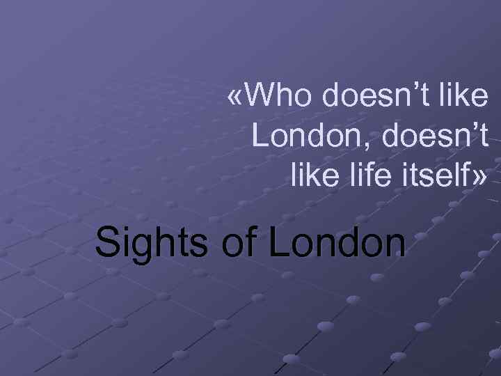  «Who doesn’t like London, doesn’t like life itself» Sights of London 