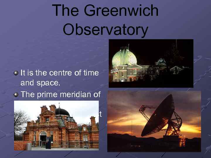 The Greenwich Observatory It is the centre of time and space. The prime meridian