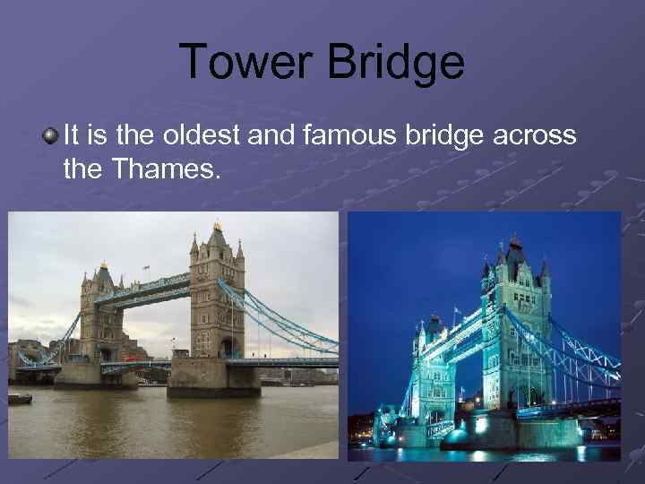 Tower Bridge It is the oldest and famous bridge across the Thames. 