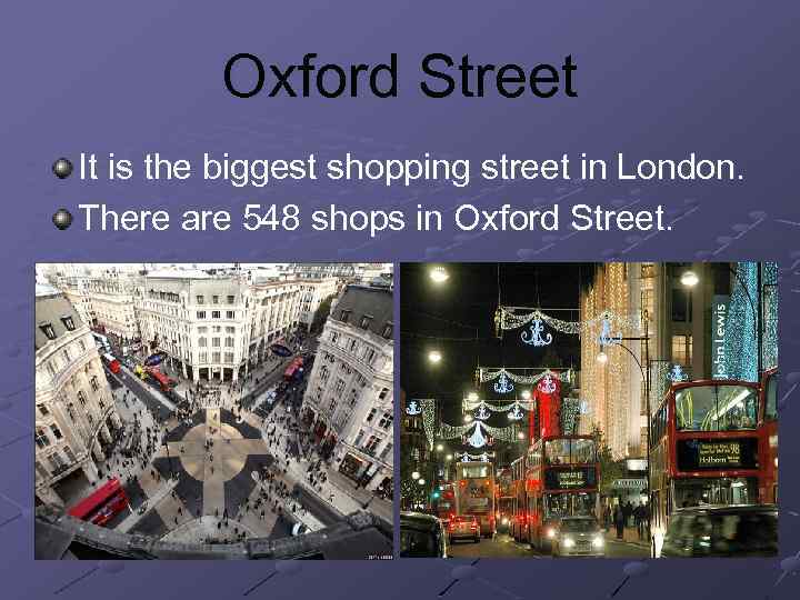 Oxford Street It is the biggest shopping street in London. There are 548 shops