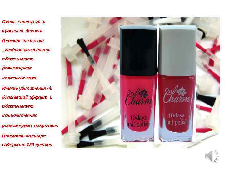 Очень стильный и красивый флакон. Плоская кисточка «гладкое нанесение» - обеспечивает равномерное нанесение лака.