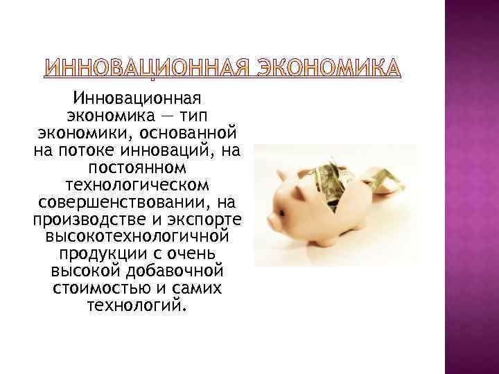 Инновационная экономика — тип экономики, основанной на потоке инноваций, на постоянном технологическом совершенствовании, на