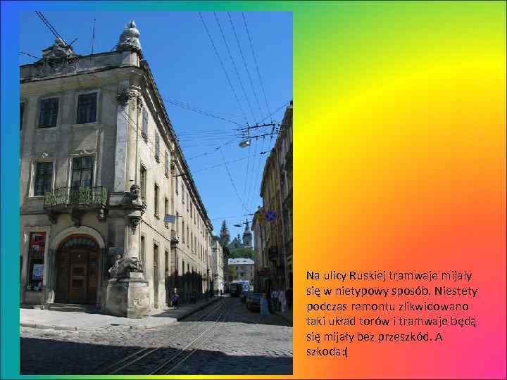 Na ulicy Ruskiej tramwaje mijaly się w nietypowy sposób. Niestety podczas remontu zlikwidowano taki