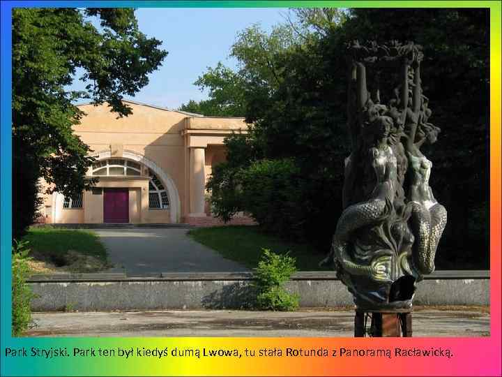 Park Stryjski. Park ten był kiedyś dumą Lwowa, tu stała Rotunda z Panoramą Racławicką.