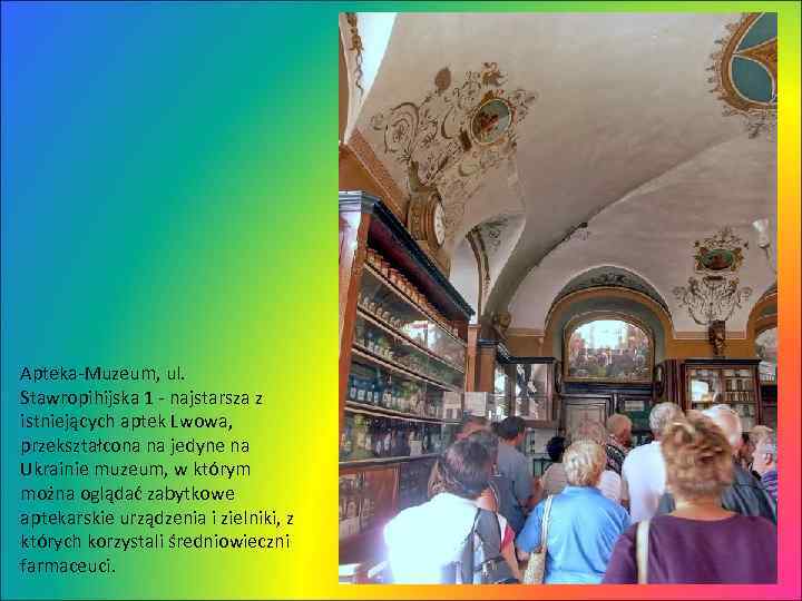 Apteka-Muzeum, ul. Stawropihijska 1 - najstarsza z istniejących aptek Lwowa, przekształcona na jedyne na