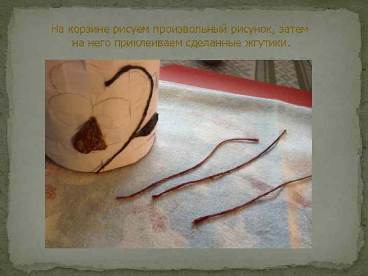 На корзине рисуем произвольный рисунок, затем на него приклеиваем сделанные жгутики. 