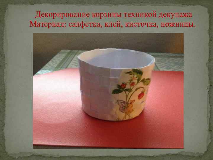 Декорирование корзины техникой декупажа Материал: салфетка, клей, кисточка, ножницы. 