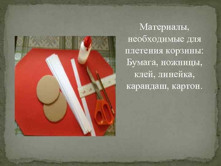 Материалы, необходимые для плетения корзины: Бумага, ножницы, клей, линейка, карандаш, картон. 