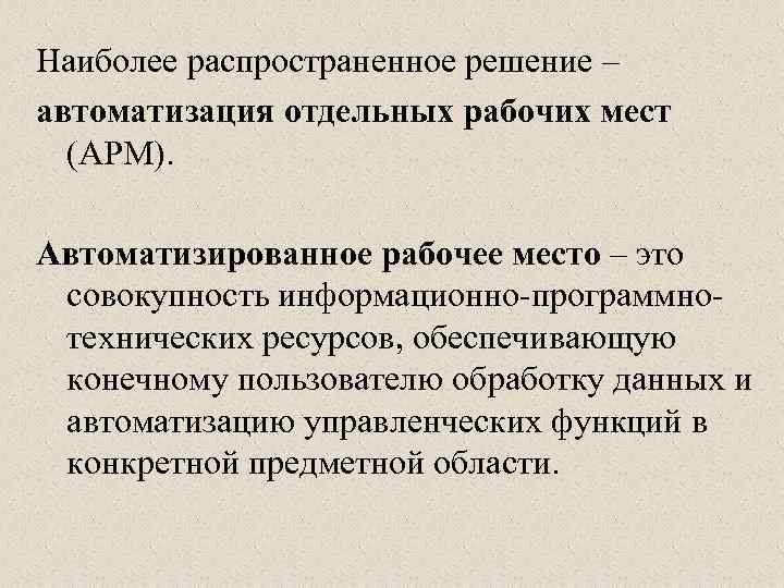 Наиболее распространенное решение – автоматизация отдельных рабочих мест (АРМ). Автоматизированное рабочее место – это