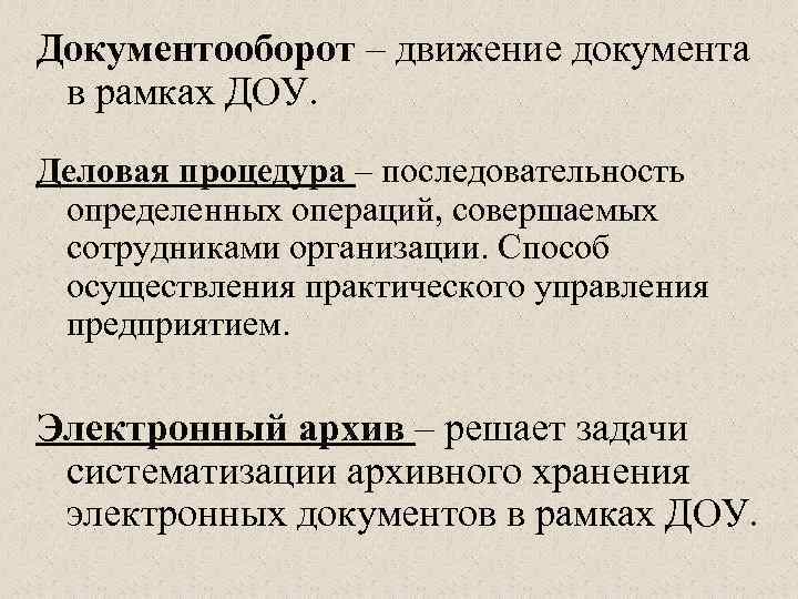 Документооборот – движение документа в рамках ДОУ. Деловая процедура – последовательность определенных операций, совершаемых