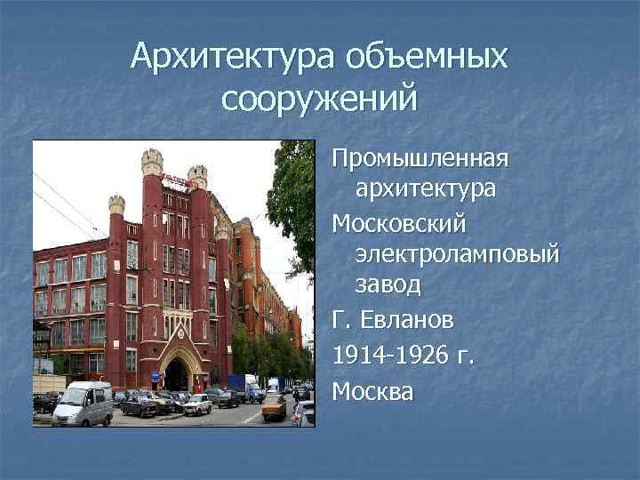 Архитектура объемных сооружений Промышленная архитектура Московский электроламповый завод Г. Евланов 1914 -1926 г. Москва