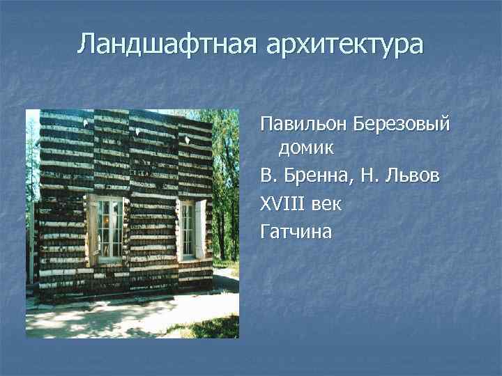 Ландшафтная архитектура Павильон Березовый домик В. Бренна, Н. Львов XVIII век Гатчина 