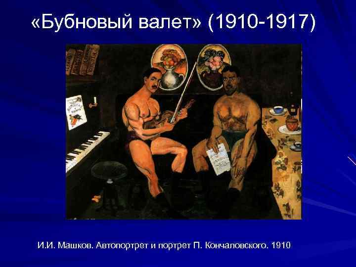  «Бубновый валет» (1910 -1917) И. И. Машков. Автопортрет и портрет П. Кончаловского. 1910