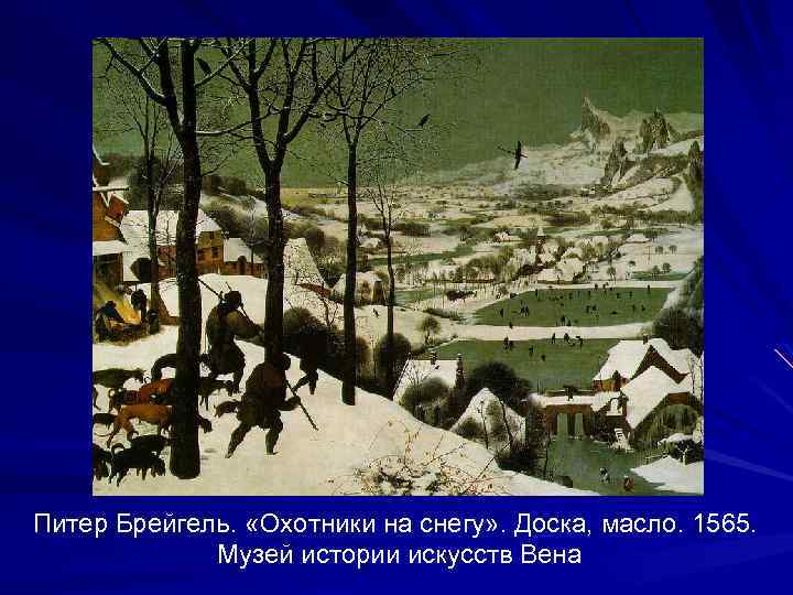 Питер Брейгель. «Охотники на снегу» . Доска, масло. 1565. Музей истории искусств Вена 