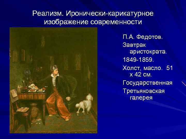 Реализм. Иронически-карикатурное изображение современности П. А. Федотов. Завтрак аристократа. 1849 -1859. Холст, масло. 51