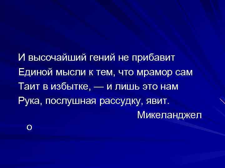 И высочайший гений не прибавит Единой мысли к тем, что мрамор сам Таит в