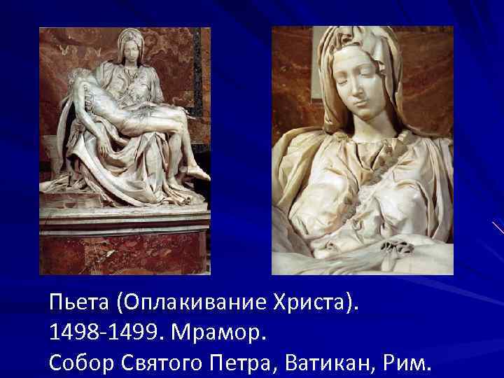 Пьета (Оплакивание Христа). 1498 -1499. Мрамор. Собор Святого Петра, Ватикан, Рим. 