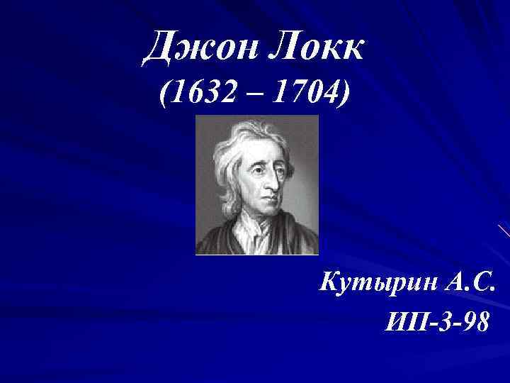 Джон Локк (1632 – 1704) Кутырин А. С. ИП-3 -98 