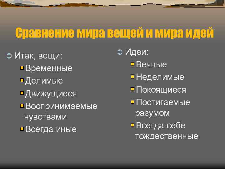 Сравнение мира вещей и мира идей Ü Итак, вещи: Временные Делимые Движущиеся Воспринимаемые чувствами