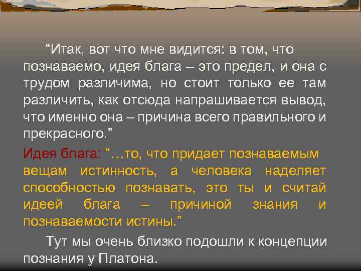 “Итак, вот что мне видится: в том, что познаваемо, идея блага – это предел,