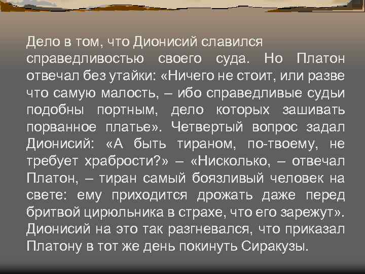 Дело в том, что Дионисий славился справедливостью своего суда. Но Платон отвечал без утайки: