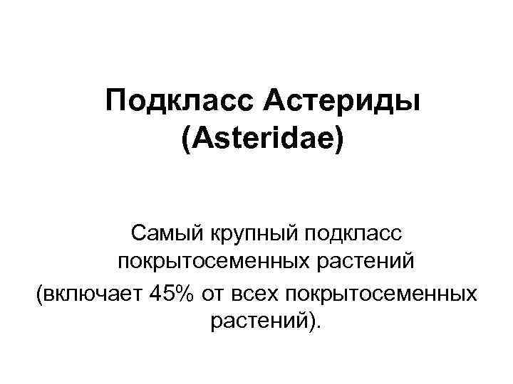 Подкласс Астериды (Asteridae) Самый крупный подкласс покрытосеменных растений (включает 45% от всех покрытосеменных растений).
