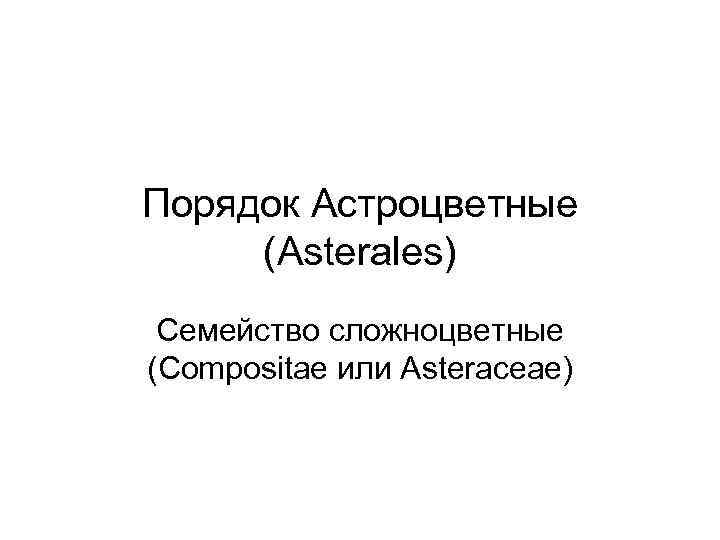 Порядок Астроцветные (Asterales) Семейство сложноцветные (Compositae или Asteraceae) 