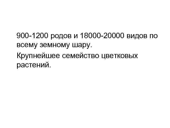 900 -1200 родов и 18000 -20000 видов по всему земному шару. Крупнейшее семейство