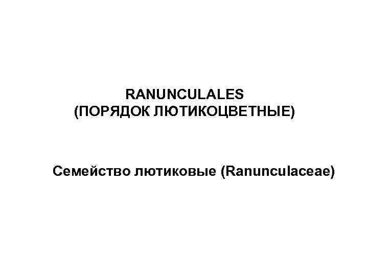 RANUNCULALES (ПОРЯДОК ЛЮТИКОЦВЕТНЫЕ) Семейство лютиковые (Ranunculaceae) 