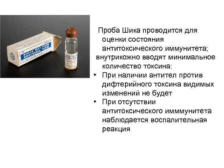 Проба Шика проводится для оценки состояния антитоксического иммунитета; внутрикожно вводят минимальное количество токсина: •
