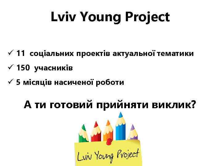 Lviv Young Project ü 11 соціальних проектів актуальної тематики ü 150 учасників ü 5