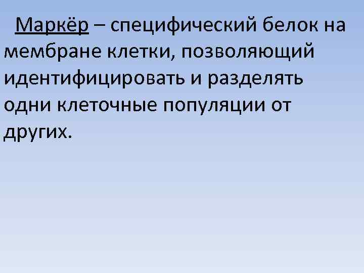  Маркёр – специфический белок на мембране клетки, позволяющий идентифицировать и разделять одни клеточные