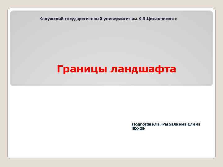 Калужский государственный университет им. К. Э. Циолковского Границы ландшафта Подготовила: Рыбалкина Елена БХ-25 