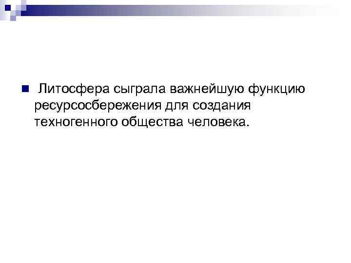 n Литосфера сыграла важнейшую функцию ресурсосбережения для создания техногенного общества человека. 