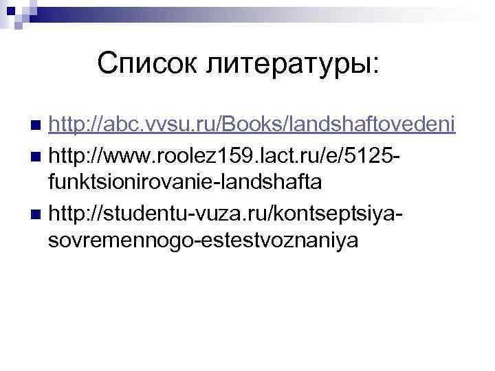Список литературы: http: //abc. vvsu. ru/Books/landshaftovedeni n http: //www. roolez 159. lact. ru/e/5125 funktsionirovanie-landshafta