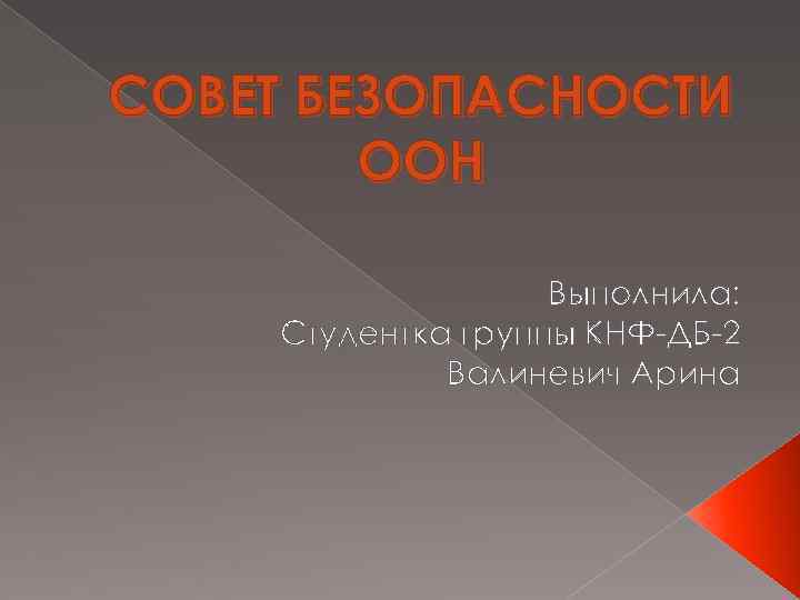 СОВЕТ БЕЗОПАСНОСТИ ООН Выполнила: Студентка группы КНФ-ДБ-2 Валиневич Арина 